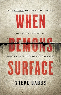 When Demons Surface: True Stories of Spiritual Warfare and What the Bible Says about Confronting the Darkness by Dabbs, Steve