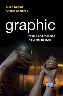 Graphic: Trauma and Meaning in Our Online Lives by Koenig, Alexa