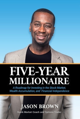 Five-Year Millionaire: A Roadmap for Investing in the Stock Market, Wealth Accumulation, and Financial Independence by Brown, Jason