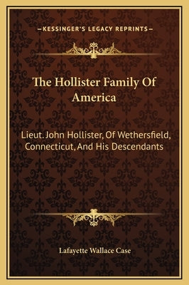 The Hollister Family of America: Lieut. John Hollister, of Wethersfield, Connecticut, and His Descendants by Case, Lafayette Wallace