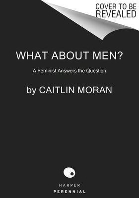 What about Men?: A Feminist Answers the Question by Moran, Caitlin