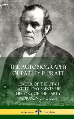 The Autobiography of Parley P. Pratt: Leader of the Utah Latter Day Saints; His History of the Early Mormon Church (Hardcover) by Pratt, Parley P.