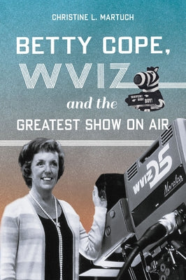Betty Cope, Wviz, and the Greatest Show on Air by Martuch, Christine L.