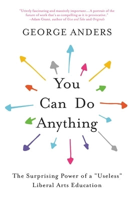 You Can Do Anything: The Surprising Power of a Useless Liberal Arts Education by Anders, George