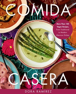 Comida Casera: More Than 100 Vegan Recipes, from Traditional to Modern Mexican Dishes by Ram&#195;&#173;rez, Dora