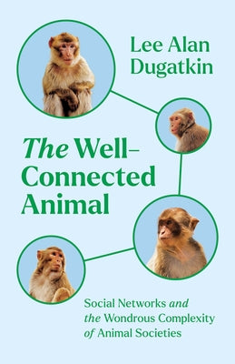 The Well-Connected Animal: Social Networks and the Wondrous Complexity of Animal Societies by Dugatkin, Lee Alan