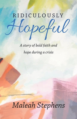 Ridiculously Hopeful: A Story of Bold Faith and Hope During a Crisis by Maleah Stephens