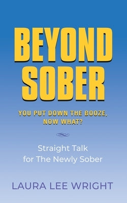 Beyond Sober: You Put Down the Booze Now What? by Wright, Laura Lee