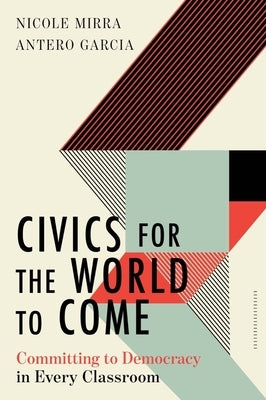 Civics for the World to Come: Committing to Democracy in Every Classroom by Mirra, Nicole