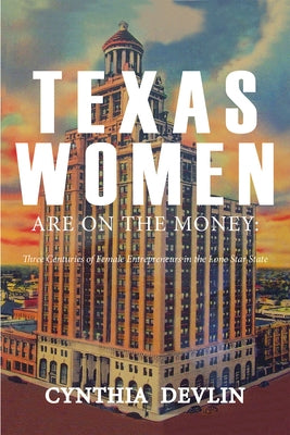 Texas Women Are on the Money: Three Centuries of Female Entrepreneurs in the Lone Star State by Devlin, Cynthia