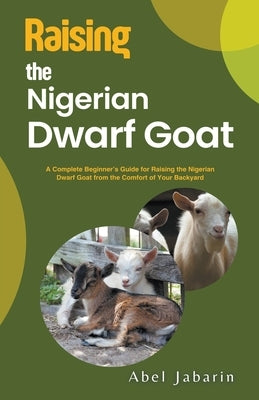 Raising the Nigerian Dwarf Goat by Jabarin, Abel