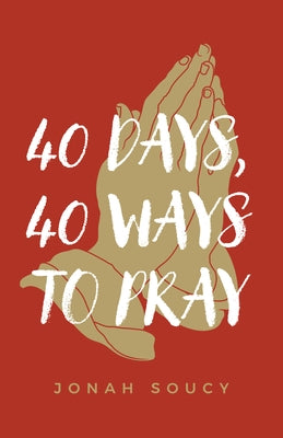40 Days, 40 Ways to Pray by Soucy, Jonah