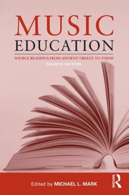 Music Education: Source Readings from Ancient Greece to Today by Mark, Michael L.