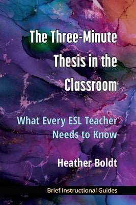 The Three Minute Thesis in the Classroom: What Every ESL Teacher Needs to Know by Boldt, Heather