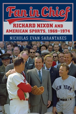 Fan in Chief: Richard Nixon and American Sports, 1969-1974 by Sarantakes, Nicholas Evan