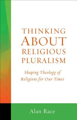 Thinking about Religious Pluralism: Shaping Theology of Religions for Our Times by Race, Alan