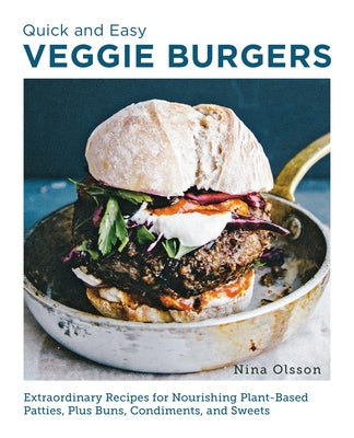 Quick and Easy Veggie Burgers: Make Fun, Delicious, and Easy Plant-Based Patties, Plus Buns, Condiments, and Sweets by Olsson, Nina