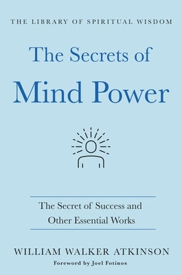 The Secrets of Mind Power: The Secret of Success and Other Essential Works: (The Library of Spiritual Wisdom) by Atkinson, William Walker