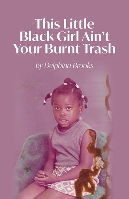 This Little Black Girl Ain't Your Burnt Trash by Brooks, Delphina