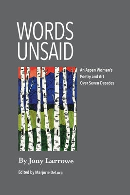 Words Unsaid: An Aspen Woman's Poetry and Art Over Seven Decades by Larrowe, Jony