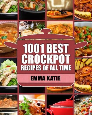 Crock Pot: 1001 Best Crock Pot Recipes of All Time (Crockpot, Crockpot Recipes, Crock Pot Cookbook, Crock Pot Recipes, Crock Pot, Slow Cooker, Slow Co by Katie, Emma