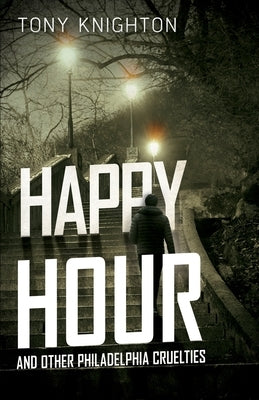 Happy Hour and Other Philadelphia Cruelties by Knighton, Tony