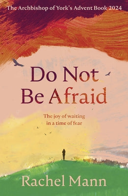 Do Not Be Afraid: The Joy of Waiting in a Time of Fear: The Archbishop of York's Advent Book 2024 by Mann, Rachel