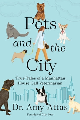 Pets and the City: True Tales of a Manhattan House Call Veterinarian by Attas, Amy