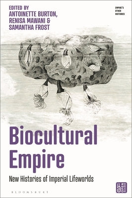 Biocultural Empire: New Histories of Imperial Lifeworlds by Burton, Antoinette