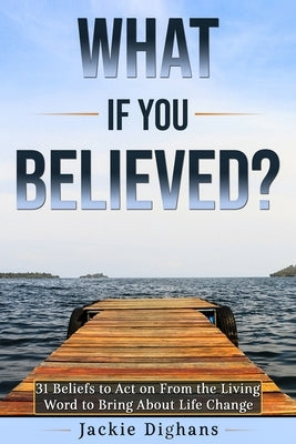 What if you Believed?: 31 Beliefs to Act on From the Living Word to Bring About Life Change by Dighans, Jackie
