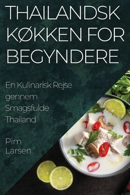 Thailandsk K?kken for Begyndere: En Kulinarisk Rejse gennem Smagsfulde Thailand by Larsen, Pim
