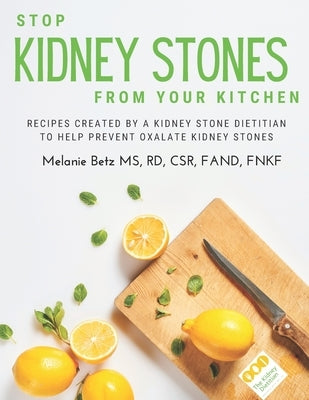 Stop Kidney Stones From Your Kitchen: Recipes created by a kidney stone dietitian to help prevent oxalate kidney stones by Betz, Rd Melanie