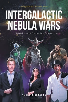 Intergalactic Nebula Wars: Initial Attack On the Forefathers by Desouza, Shaun R.