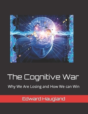 The Cognitive War: Why We Are Losing and How We can Win by Haugland, Edward Lawrence