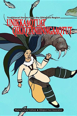 Unikkaaqtuat Qikiqtaniinngaaqtut: Traditional Stories from the Qikiqtani Region Volume I: Arctic Bay and Igloolik by Tulugarjuk, Leo