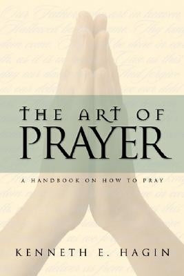 The Art of Prayer: A Handbook on How to Pray by Hagin, Kenneth E.