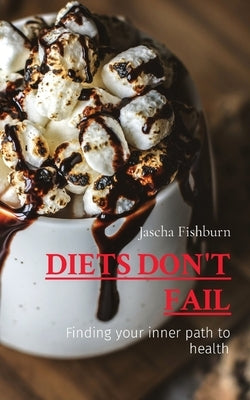 Diets Don't Fail: Finding your inner path to health by Fishburn, Jascha