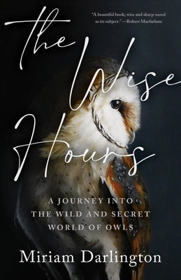 Wise Hours: A Journey Into the Wild and Secret World of Owls by Darlington, Miriam