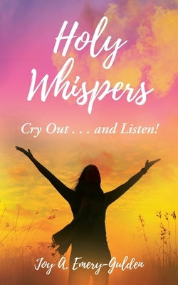 Holy Whispers: Cry Out... and Listen! by Emery-Gulden, Joy A.