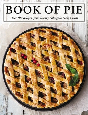 The Book of Pie: Over 100 Recipes, from Savory Fillings to Flaky Crusts by Cider Mill Press