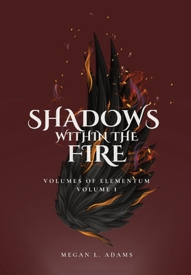 Shadows Within the Fire: Volumes of Elementum, Volume I by Adams, Megan L.