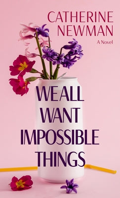 We All Want Impossible Things by Newman, Catherine