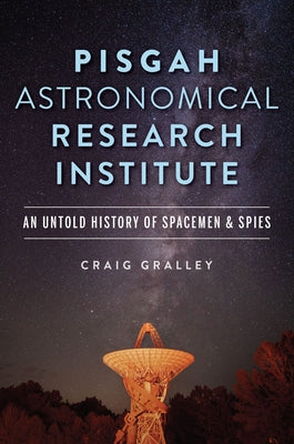 Pisgah Astronomical Research Institute: An Untold History of Spacemen & Spies by Gralley, Craig