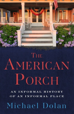 The American Porch: An Informal History of an Informal Place by Dolan, Michael
