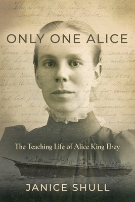 Only One Alice: The Teaching Life of Alice King Ebey by Shull, Janice