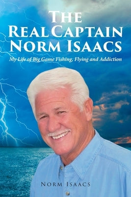 The Real Captain Norm Isaacs: My Life of Big Game Fishing, Flying and Addiction by Isaacs, Norm