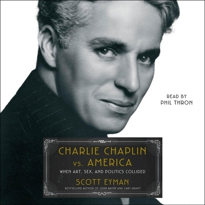 Charlie Chaplin vs. America: When Art, Sex, and Politics Collided by Eyman, Scott