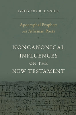 Apocryphal Prophets and Athenian Poets: Noncanonical Influences on the New Testament by Lanier, Gregory R.