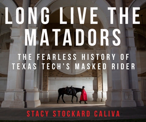 Long Live the Matadors: The Fearless History of Texas Tech's Masked Rider by Caliva, Stacy Stockard