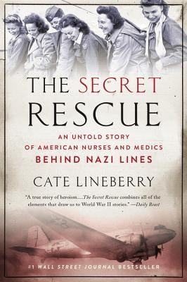 The Secret Rescue: An Untold Story of American Nurses and Medics Behind Nazi Lines by Lineberry, Cate